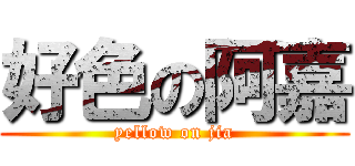 好色の阿嘉 (yellow on jia)