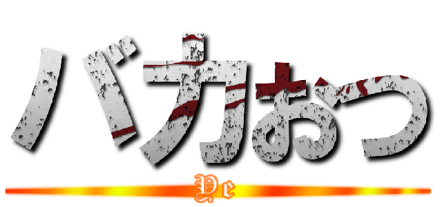 バカおつ (Ye)