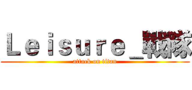 Ｌｅｉｓｕｒｅ＿戰隊 (attack on titan)