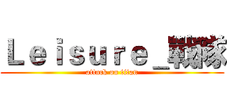 Ｌｅｉｓｕｒｅ＿戰隊 (attack on titan)