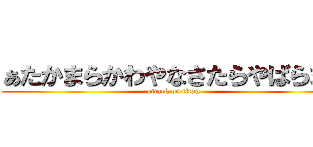 ぁたかまらかわやなさたらやばらまら (attack on titan)