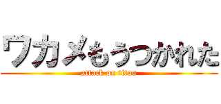 ワカメもうつかれた (attack on titan)