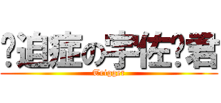 强迫症の宇佐见君 (Trigger)