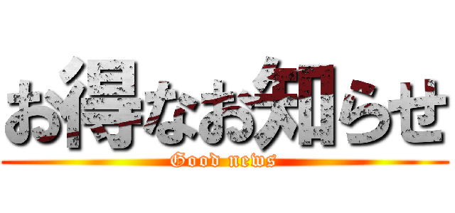 お得なお知らせ (Good news)