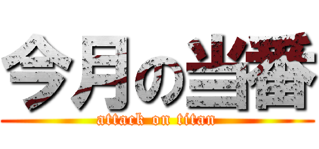 今月の当番 (attack on titan)