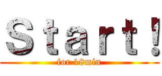Ｓｔａｒｔ！ (for 18min)