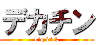 デカチン (big dick)