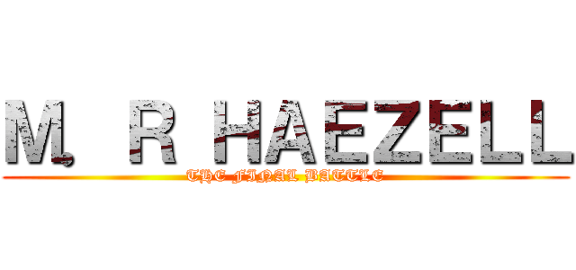 Ｍ．Ｒ ＨＡＥＺＥＬＬ (THE FINAL BATTLE)