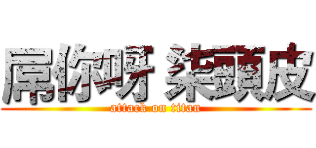 屌你呀 柒頭皮 (attack on titan)