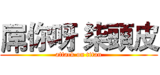 屌你呀 柒頭皮 (attack on titan)