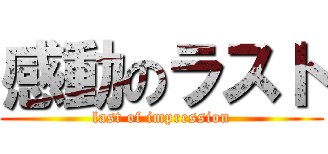 感動のラスト (last of impression)
