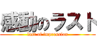 感動のラスト (last of impression)