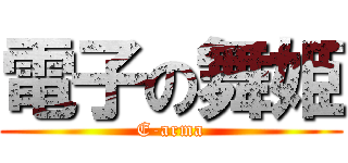 電子の舞姫 (E-arma)