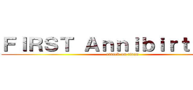 ＦＩＲＳＴ Ａｎｎｉｂｉｒｔｈａｒｙ (attack on titan)