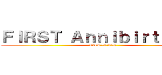 ＦＩＲＳＴ Ａｎｎｉｂｉｒｔｈａｒｙ (attack on titan)