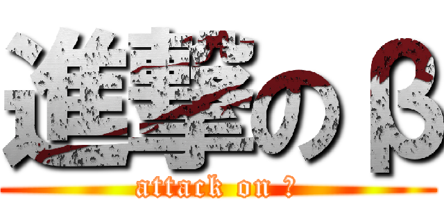 進撃のβ (attack on β)