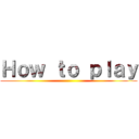Ｈｏｗ ｔｏ ｐｌａｙ ()