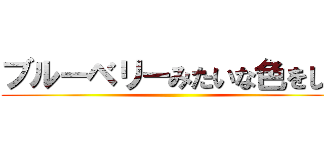 ブルーベリーみたいな色をした ()