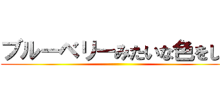 ブルーベリーみたいな色をした ()