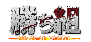 勝ち組 (attack on winner)