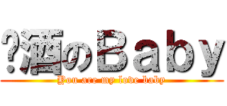 啤酒のＢａｂｙ (You are my love baby)