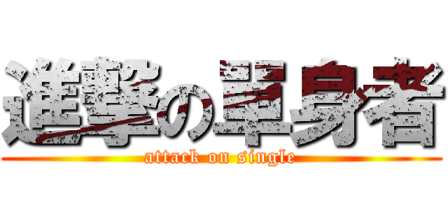 進撃の單身者 (attack on single)