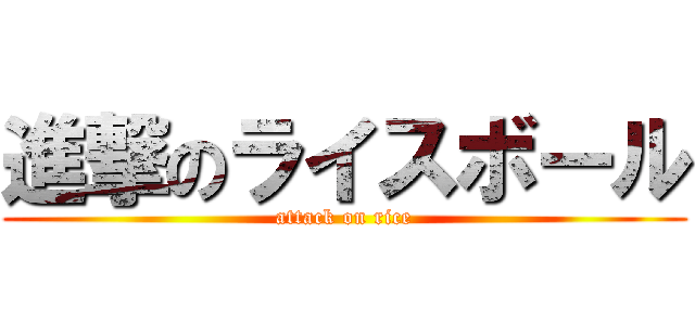 進撃のライスボール (attack on rice)