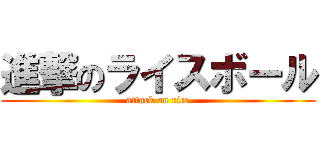 進撃のライスボール (attack on rice)