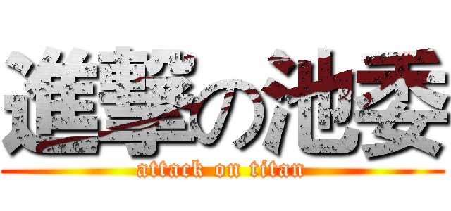 進撃の池委 (attack on titan)