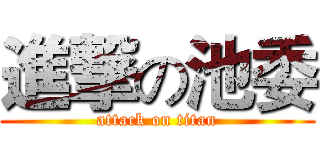 進撃の池委 (attack on titan)