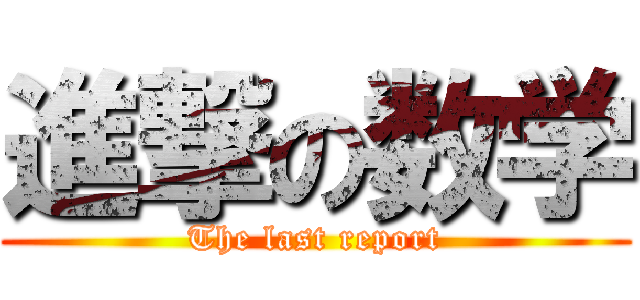 進撃の数学 (The last report)