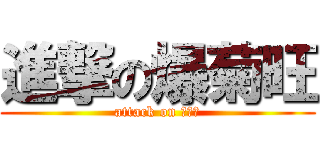 進撃の爆菊旺 (attack on 有变啊)