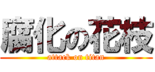 腐化の花枝 (attack on titan)