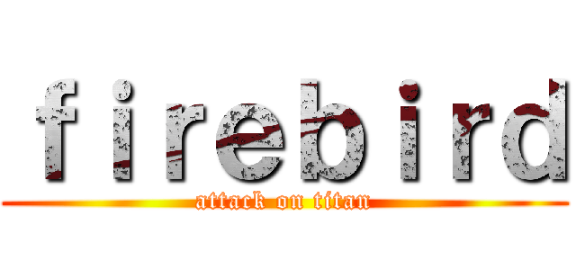 ｆｉｒｅｂｉｒｄ (attack on titan)