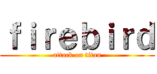 ｆｉｒｅｂｉｒｄ (attack on titan)