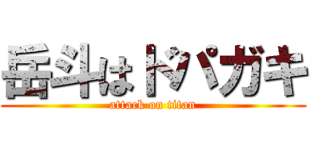 岳斗はドパガキ (attack on titan)