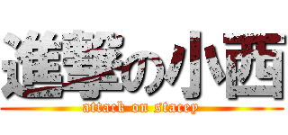 進撃の小西 (attack on stacey)