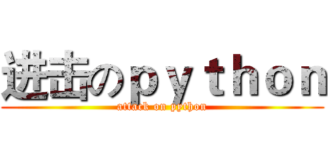 进击のｐｙｔｈｏｎ (attack on python)