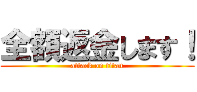 全額返金します！ (attack on titan)