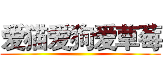 爱猫爱狗爱草莓 ()