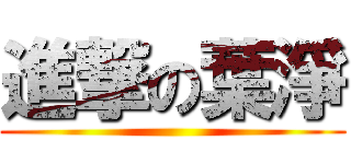 進撃の葉淨 ()