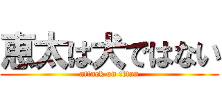 恵太は犬ではない (attack on titan)