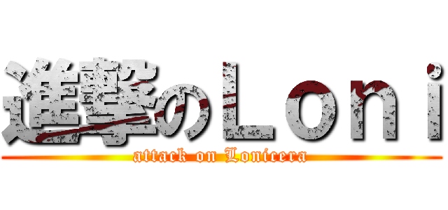 進撃のＬｏｎｉ (attack on Lonicera)