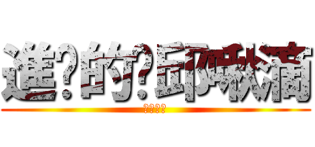 進擊的踢邱啾滴 (●孩大戰)