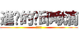 進擊的踢邱啾滴 (●孩大戰)