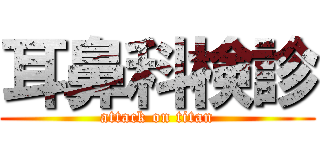 耳鼻科検診 (attack on titan)