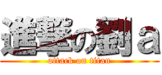 進撃の劉ａ (attack on titan)