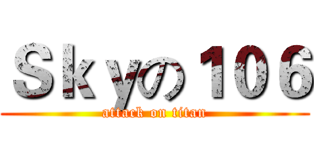 Ｓｋｙの１０６ (attack on titan)