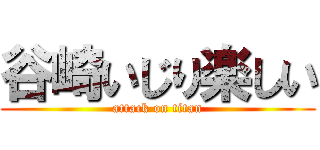 谷崎いじり楽しい (attack on titan)