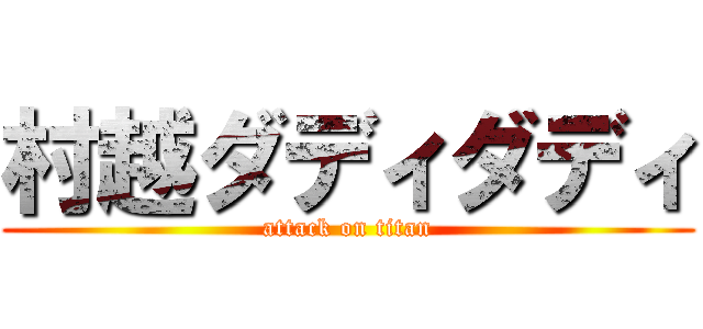 村越ダディダディ (attack on titan)